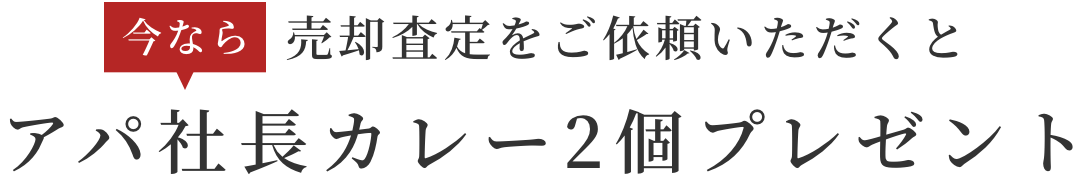 今なら売却査定をご依頼いただくとアパ社長カレー2個プレゼント